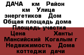 ДАЧА 11 км › Район ­ 11 км › Улица ­ энергетиков › Дом ­ 70 › Общая площадь дома ­ 20 › Площадь участка ­ 6 › Цена ­ 750 000 - Ханты-Мансийский, Когалым г. Недвижимость » Дома, коттеджи, дачи продажа   . Ханты-Мансийский,Когалым г.